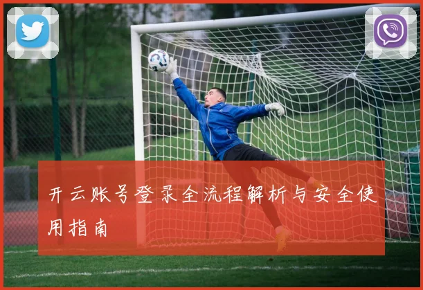 开云账号登录全流程解析与安全使用指南