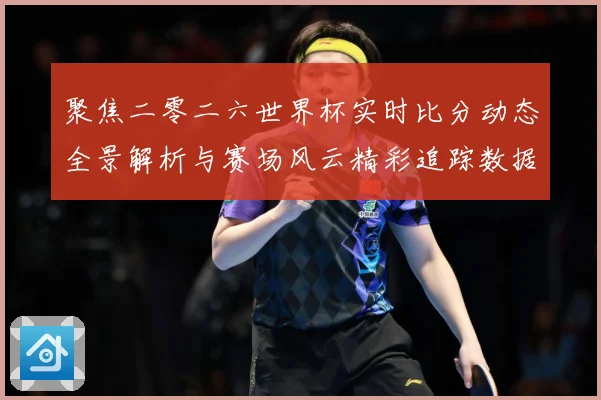 聚焦二零二六世界杯实时比分动态全景解析与赛场风云精彩追踪数据研判
