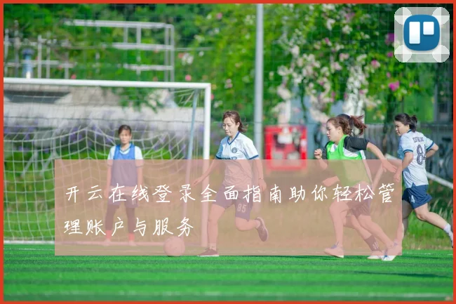 开云在线登录全面指南助你轻松管理账户与服务