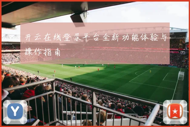 开云在线登录平台全新功能体验与操作指南