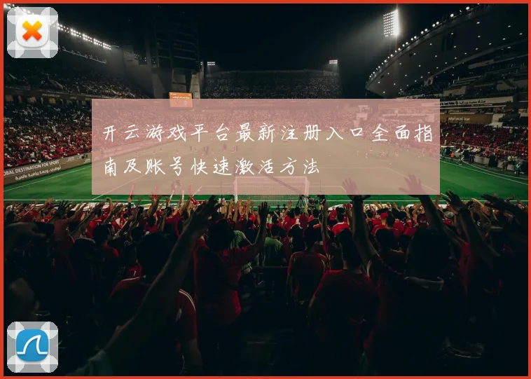 开云游戏平台最新注册入口全面指南及账号快速激活方法