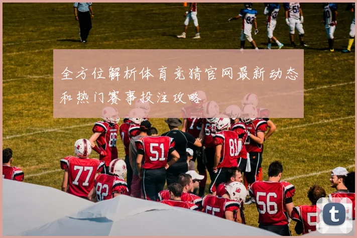 全方位解析体育竞猜官网最新动态和热门赛事投注攻略