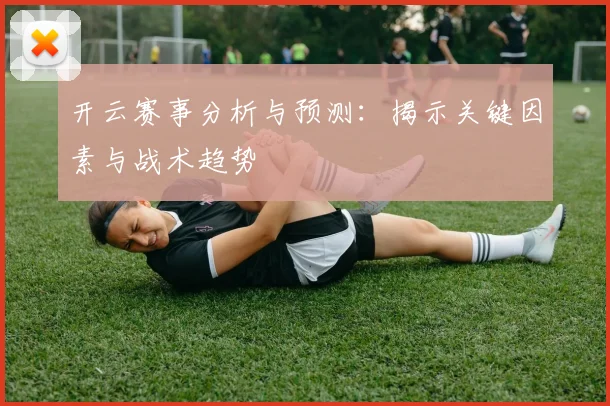 开云赛事分析与预测：揭示关键因素与战术趋势
