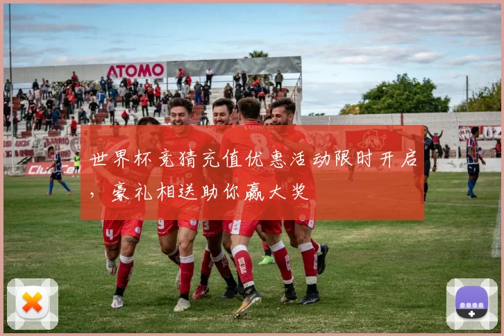 世界杯竞猜充值优惠活动限时开启，豪礼相送助你赢大奖