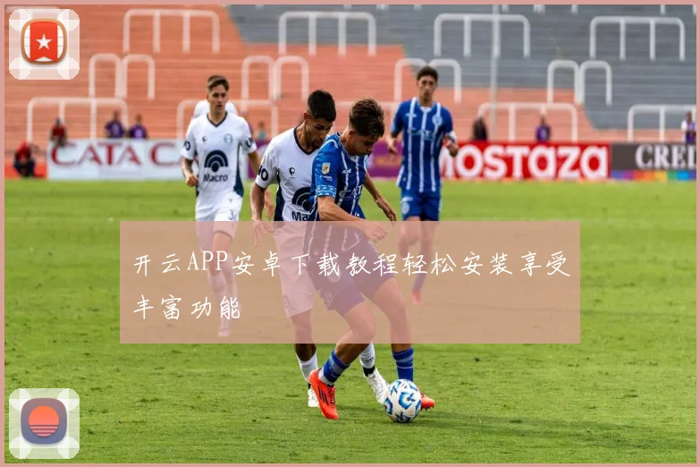 开云APP安卓下载教程轻松安装享受丰富功能