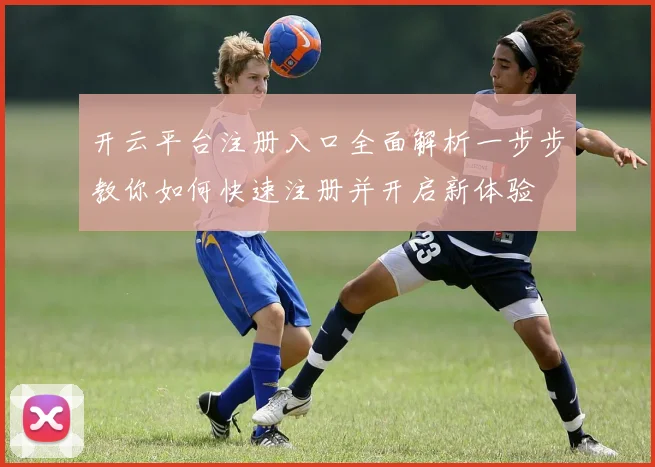 开云平台注册入口全面解析一步步教你如何快速注册并开启新体验
