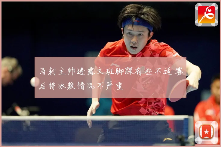 马刺主帅透露文班脚踝有些不适 赛后将冰敷情况不严重