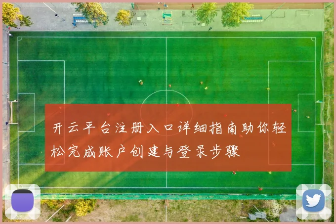 开云平台注册入口详细指南助你轻松完成账户创建与登录步骤