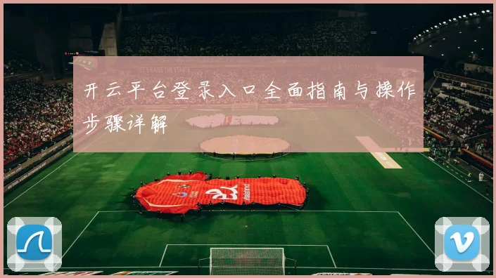 开云平台登录入口全面指南与操作步骤详解
