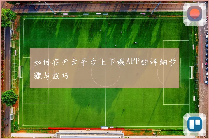 如何在开云平台上下载APP的详细步骤与技巧