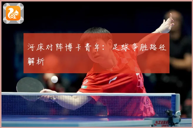 河床对阵博卡青年：足球争胜路径解析