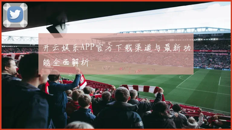 开云娱乐APP官方下载渠道与最新功能全面解析
