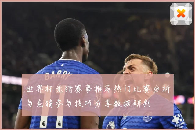 世界杯竞猜赛事推荐热门比赛分析与竞猜参与技巧分享数据研判
