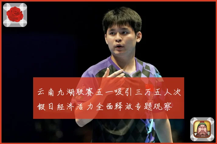 云南九湖联赛五一吸引三万五人次假日经济活力全面释放专题观察
