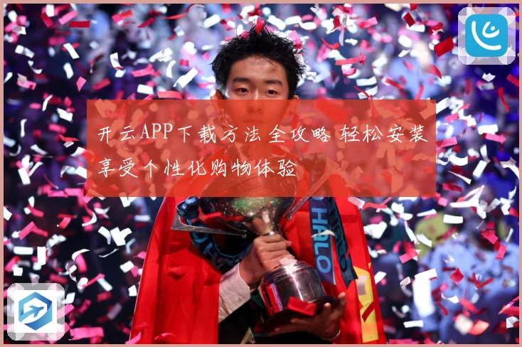 开云APP下载方法全攻略 轻松安装享受个性化购物体验
