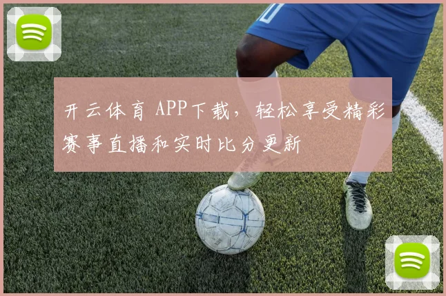 开云体育 APP下载，轻松享受精彩赛事直播和实时比分更新
