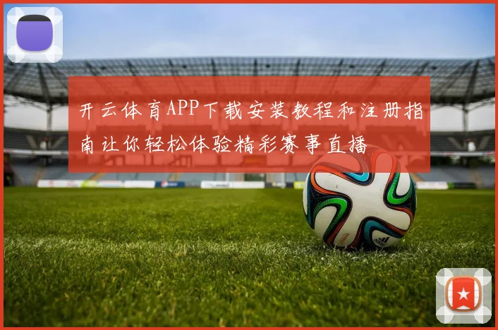 开云体育APP下载安装教程和注册指南让你轻松体验精彩赛事直播
