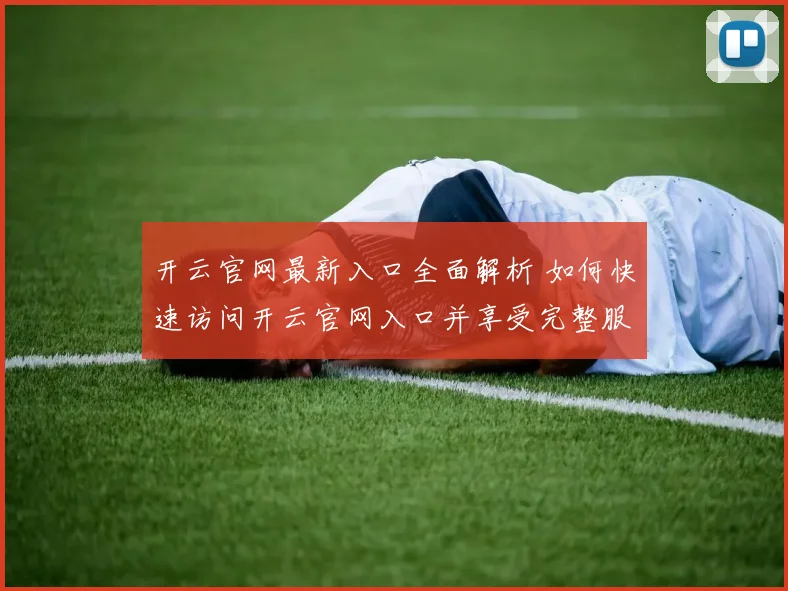 开云官网最新入口全面解析 如何快速访问开云官网入口并享受完整服务