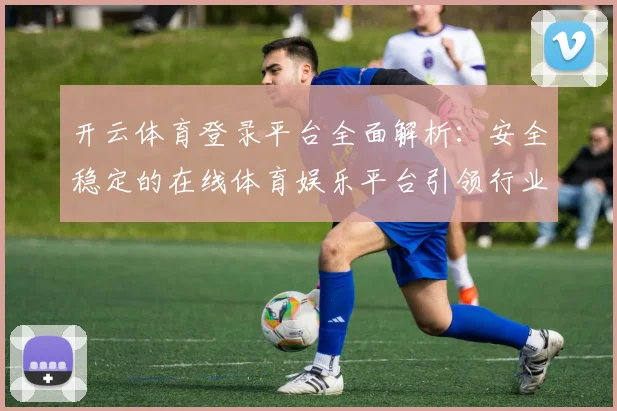 开云体育登录平台全面解析：安全稳定的在线体育娱乐平台引领行业发展