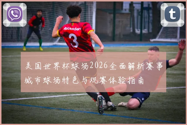 美国世界杯球场2026全面解析赛事城市球场特色与观赛体验指南