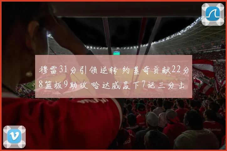 穆雷31分引领逆转 约基奇贡献22分8篮板9助攻 哈达威轰下7记三分击败猛龙