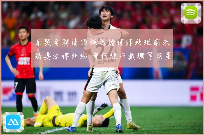东契奇聘请顶级离婚律师处理前未婚妻法律纠纷 曾代理卡戴珊等明星案件