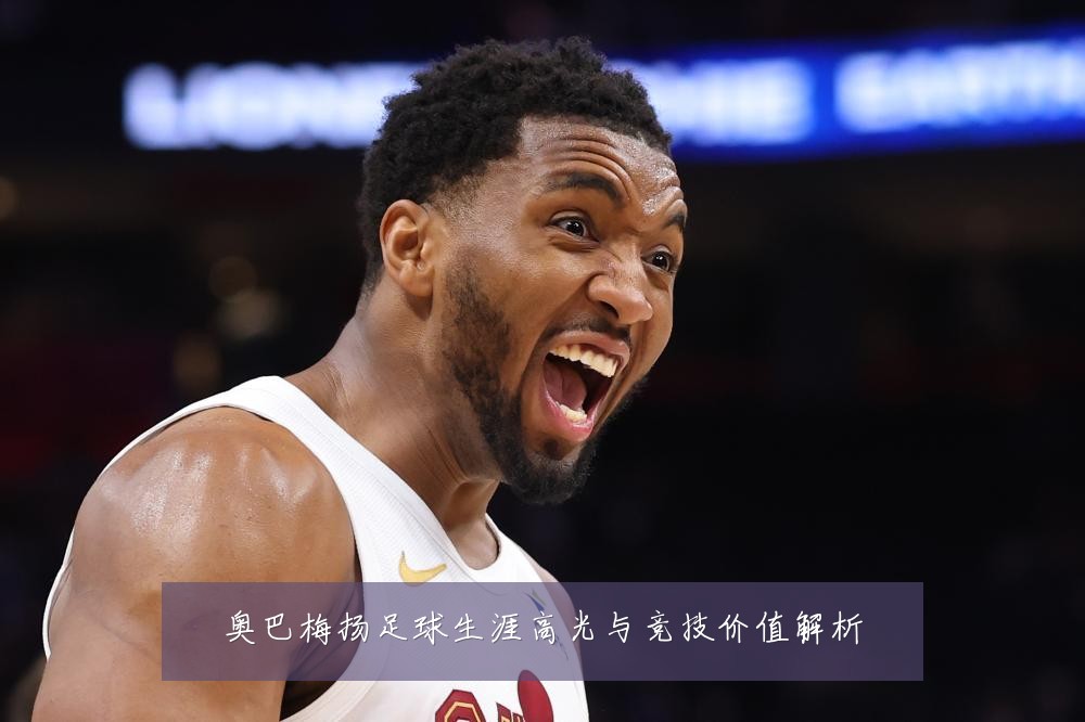 奥巴梅扬足球生涯高光与竞技价值解析