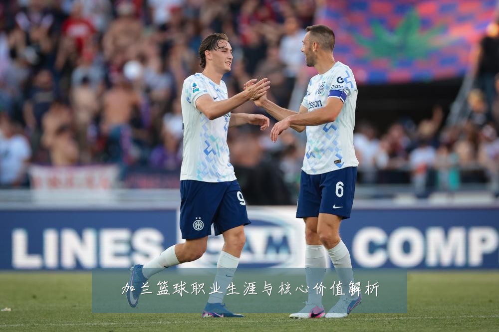 加兰篮球职业生涯与核心价值解析